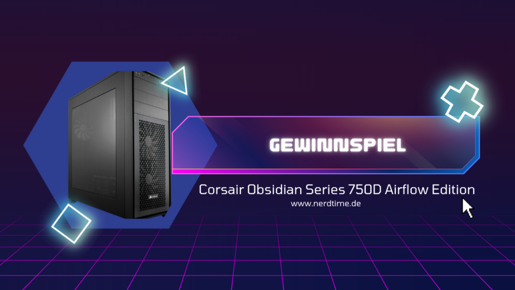 Gewinnspiel Corsair Obsidian Series 750D Airflow Edition